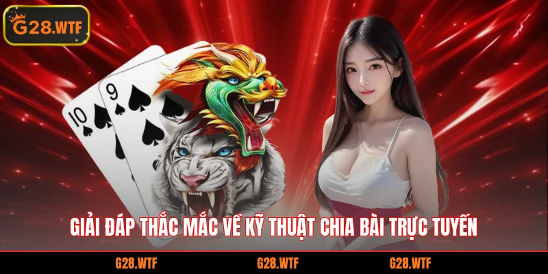 Giải đáp thắc mắc về kỹ thuật chia bài trực tuyến