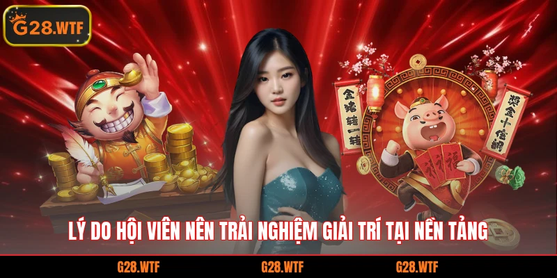 Lý do hội viên nên trải nghiệm giải trí tại nền tảng